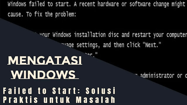 Mengatasi Windows Failed to Start: Solusi Praktis untuk Masalah Booting