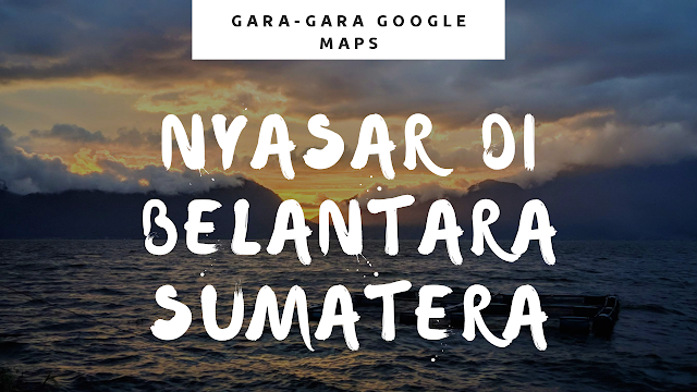 Gambar judul postingan, nyasar di belantara Sumatera gara-gara Google Maps