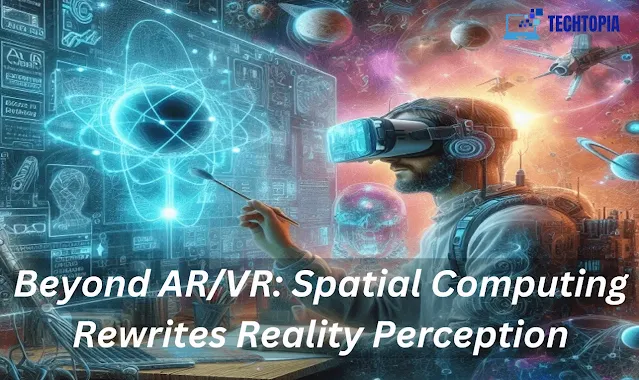 Beyond AR/VR: Spatial Computing Rewrites Reality Perception