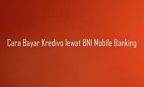 Cara bayar Kredivo lewat BNI Mobile Banking