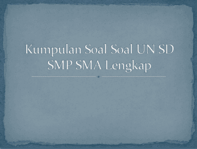 Kumpulan Soal Soal UN SD,SMp dan SMA Lengkap