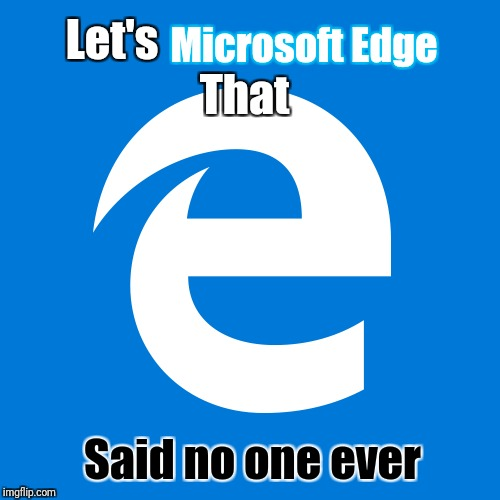 Meme with the following text,'Lets Microsoft edge that, said no one ever.'