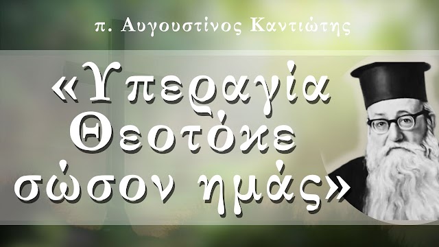 «Υπεραγία Θεοτόκε, σώσον ημάς» - π. Αυγουστίνος Καντιώτης