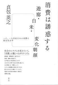 消費は誘惑する 遊廓・白米・変化朝顔 -一八、一九世紀日本の消費の歴史社会学-