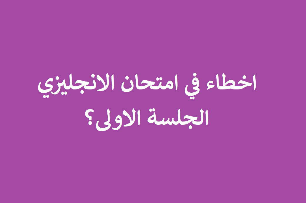 اخطاء في امتحان الانجليزي الجلسة الاولى