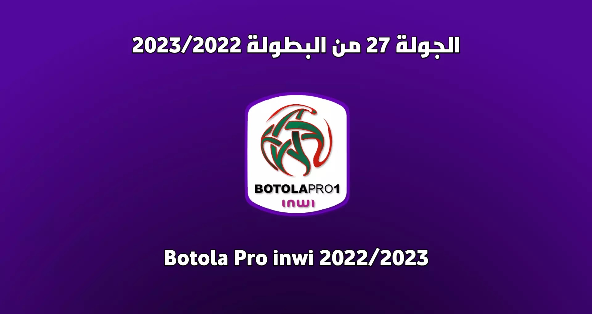 برنامج الجولة 27 من البطولة المغربية 2023/2022