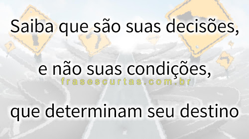 Saiba que são suas decisões, e não suas condições, que determinam seu destino