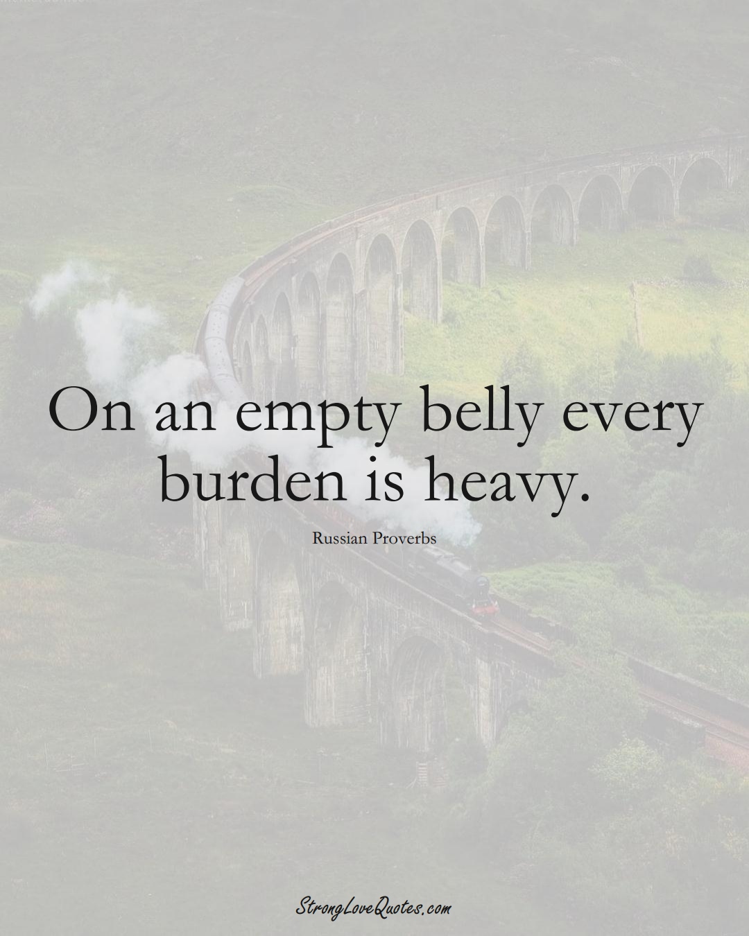 On an empty belly every burden is heavy. (Russian Sayings);  #AsianSayings