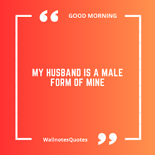 Good Morning Quotes, Wishes, Saying - wallnotesquotes - My husband is a male form of mine.