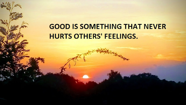 GOOD IS SOMETHING THAT NEVER HURTS OTHERS' FEELINGS.