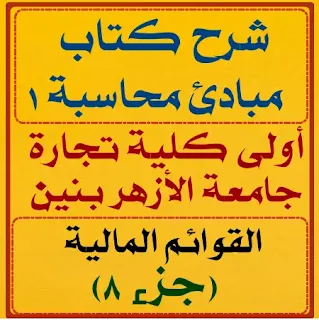 شرح كتاب مبادئ محاسبة 1 , أولى كلية تجارة الأزهر بنين , الفصل الثاني – القوائم المالية جزء 8