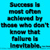 Success is most often achieved by those who don't know that failure is inevitable. ~Coco Chanel