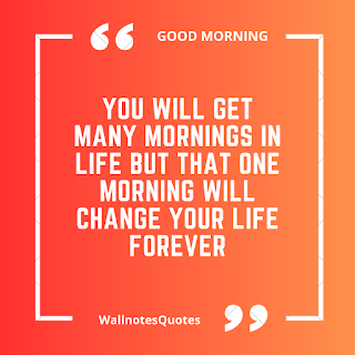 Good Morning Quotes, Wishes, Saying - wallnotesquotes - You will get many mornings in life but that one morning will change your life forever