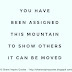 You have been assigned this mountain to show others it can be moved.