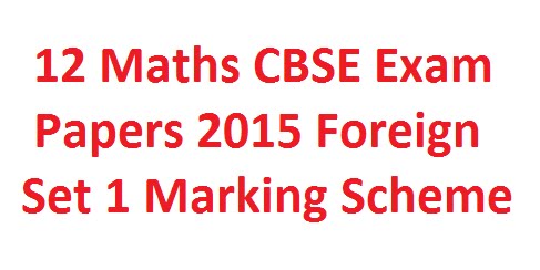 12 Maths CBSE Exam Papers 2015 Foreign Set 1 Marking Scheme  