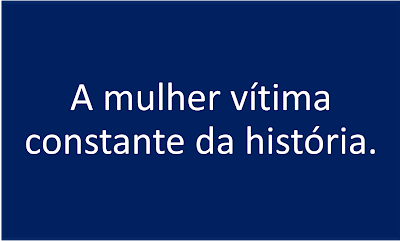 Imagem retangular de fundo azul e caracteres nas cores em branco diz: a mulher vitima constante da história.