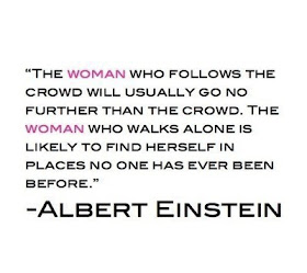 The woman who follows the crowd will usually go no further than the crowd. The woman who walks alone is likely to find herself in places no one has ever been before. Albert Einstein Quotes