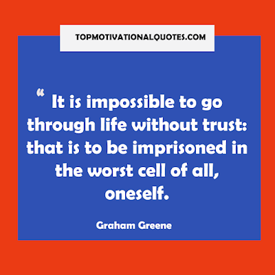 It is impossible to go through life without trust: that is to be imprisoned in the worst cell of all, oneself.  motivational life lines by Graham Greene