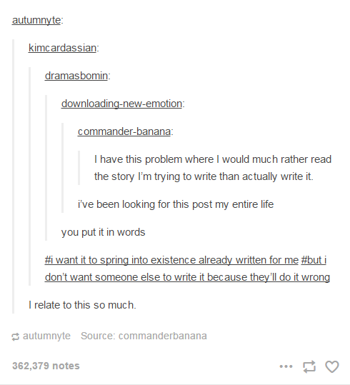 I have this problem where I would much rather read the story I'm trying to write than actually write it.