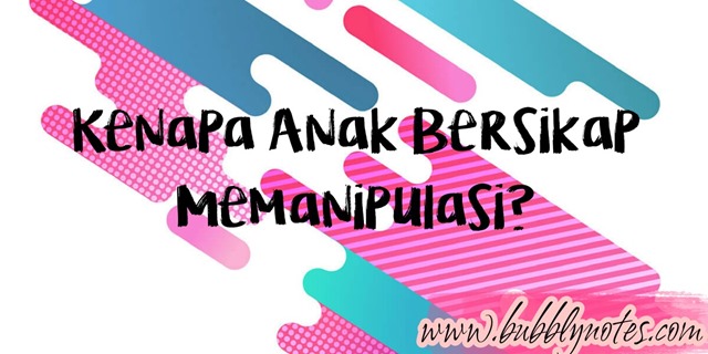 KENAPA ANAK BERSIKAP MEMANIPULASI