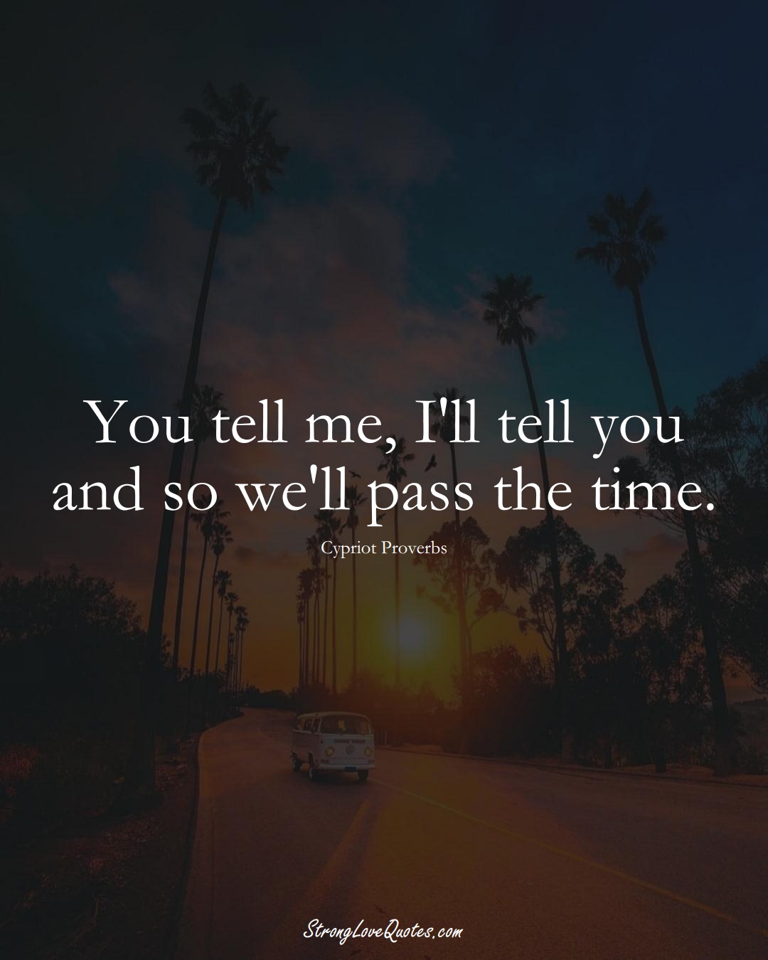 You tell me, I'll tell you and so we'll pass the time. (Cypriot Sayings);  #MiddleEasternSayings