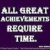 All great achievements require time. ~Maya Angelou