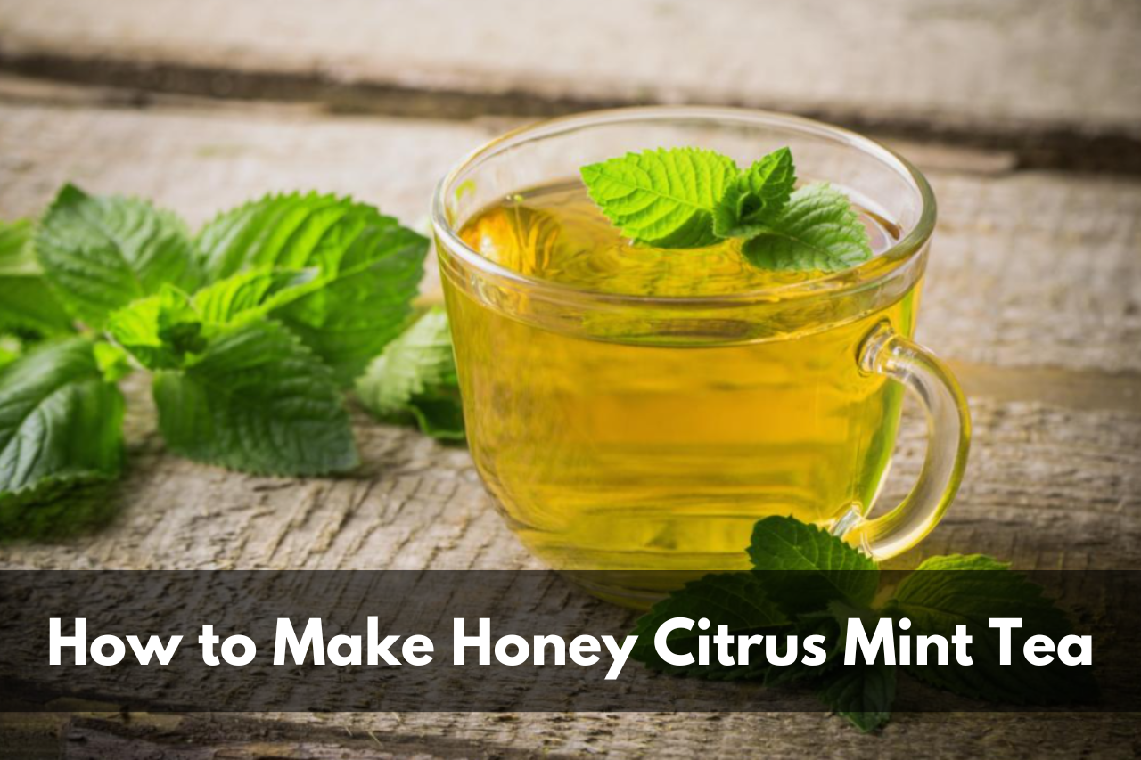 How to Make Honey Citrus Mint Tea
