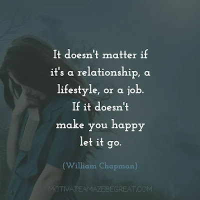 Powerful Deep Quotes and Meaningful Words: “It doesn't matter if it's a relationship, a lifestyle, or a job. If it doesn't make you happy let it go.” — William Chapman