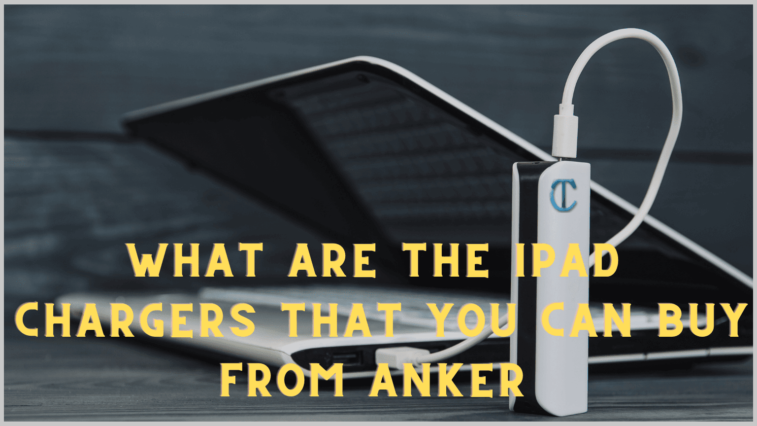 What are the iPad Chargers That You Can Buy from Anker