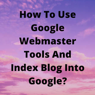 How To Use Google Webmaster Tools And Index Blog Into Google?