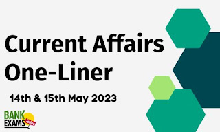 Current Affairs One-Liner : 14th & 15th May 2023