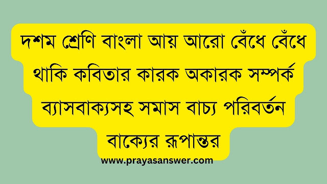 দশম শ্রেণি বাংলা আয় আরো বেঁধে বেঁধে থাকি কবিতার কারক অকারক সম্পর্ক ব্যাসবাক্যসহ সমাস বাচ্য পরিবর্তন বাক্যের রূপান্তর