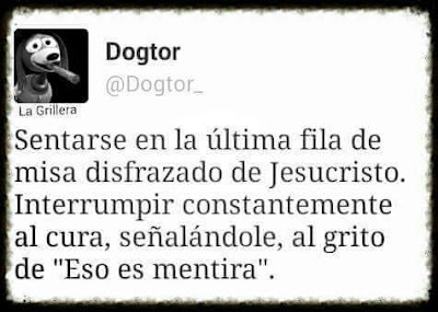   Sentarse en la última fila de misa disfrazado de Jesucristo, interrumpir constantemente al cura, señalándole, al grito de eso es mentira