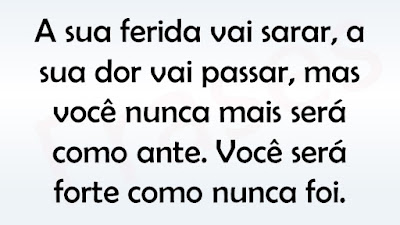 A sua ferida vai sarar, a sua dor vai passar, mas você nunca mais será como ante. Você será forte como nunca foi.