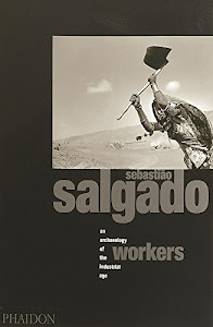 Sebastiao Salgado. Workers. An archeology of the industrial age. Ediz. illustrata: An Archaeology of the Industrial Age