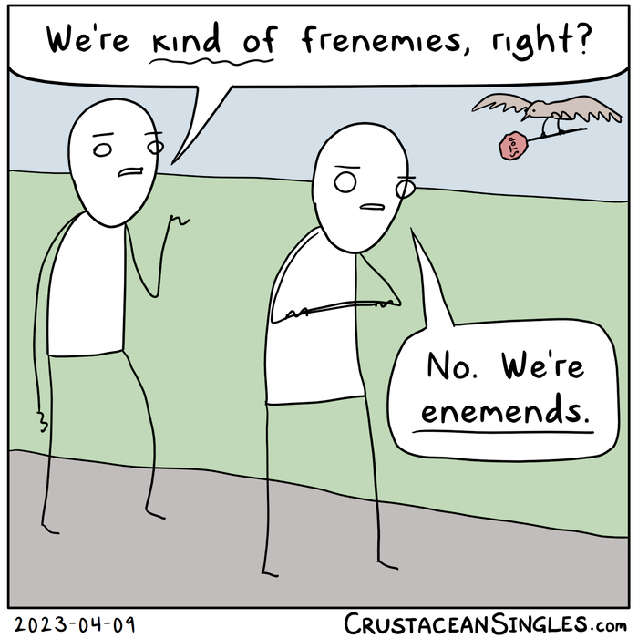 Two stick figures are walking on a path in a park. One says, "We're kind of frenemies, right?" The other replies, "No. We're 'enemends'." [Screenreaders will probably not know what to do with that last word; it's a blend of 'enemy' and 'friend' just like 'frenemy', but composed of the opposite parts.] Also, a large bird is flying by, carrying a stop sign in its talons.