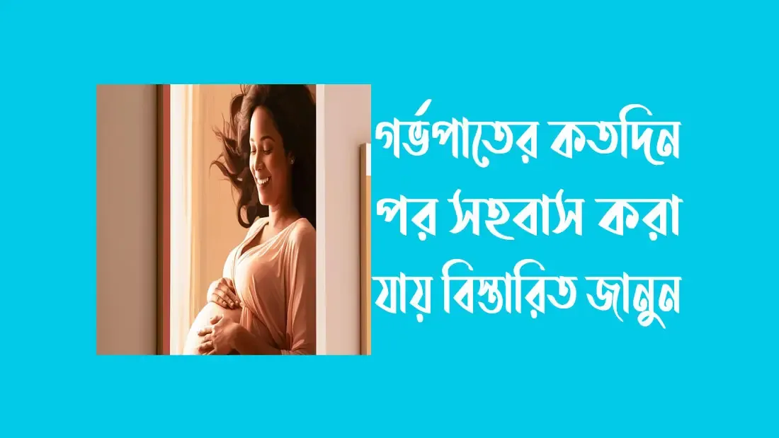 গর্ভপাতের কতদিন পর সহবাস করা যায় বিস্তারিত জানুন