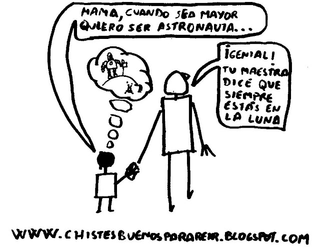 dice un niño: Mama, mama, cuando sea grande quiero ser astronauta... Y la madre le responde: ¡Te va ir muy bien!, tu maestra dice que siempre estás en la Luna.