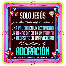 SÓLO JESÚS puede transformar... UNA PRUEBA.... en un TESTIMONIO UN TIEMPO DIFÍCIL... en un TRIUNFO UN DESASTRE... en una VICTORIA