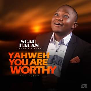 ALBUM :: Yaweh You Are Worthy -Noah Halan (Fountain Noah)