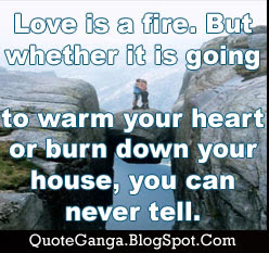 Love is a fire. But whether it is going to warm your heart or burn down your house, you can never tell by Joan Crawford