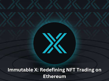 Immutable X: Redefining NFT Trading on Ethereum