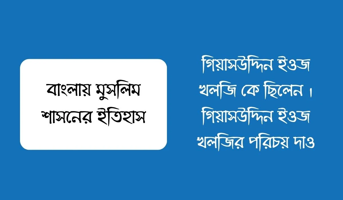 গিয়াসউদ্দিন ইওজ খলজি কে ছিলেন । গিয়াসউদ্দিন ইওজ খলজির পরিচয় দাও