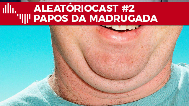 Aleatóriocast #2 - Papos da Madrugada