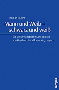 Mann und Weib - schwarz und weiß: Die wissenschaftliche Konstruktion von Geschlecht und Rasse 1650-1900