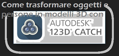 Come trasformare persone ed oggetti in modelli 3D: 123 Catch by Autodesk