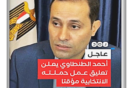 أحمد الطنطاوي يعلن تعليق حملته الانتخابية مؤقتا لمدة 48 ساعة، بسبب المضايقات الأمنية ولالتقاط الأنفاس