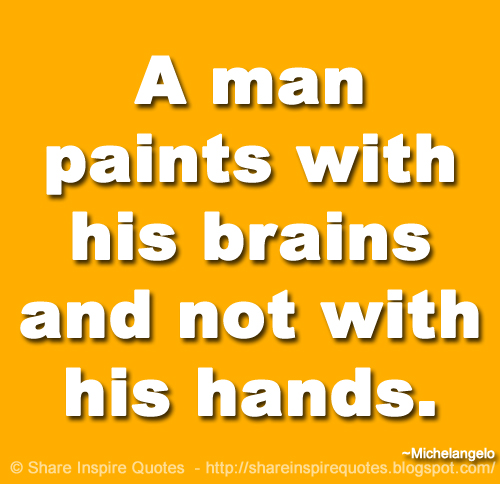 A man paints with his brains and not with his hands. ~Michelangelo