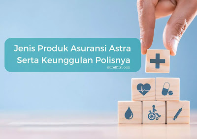 Jenis Produk Asuransi Astra Serta Keunggulan Polisnya