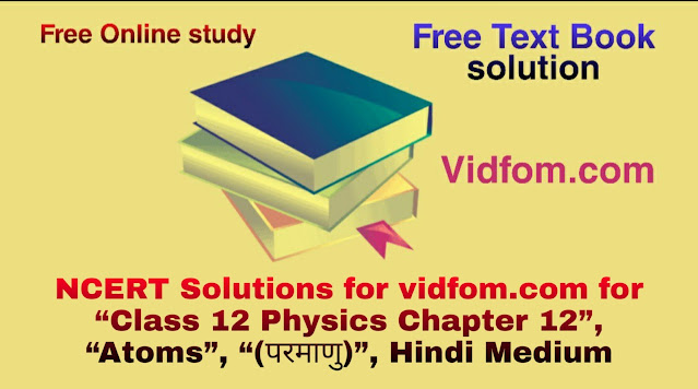 NCERT Solutions for vidfom.com for “Class 12 Physics Chapter 12”, “Atoms”, “(परमाणु)”, Hindi Medium